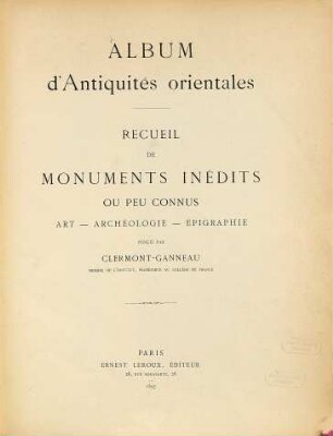Album d'antiquités orientales : Recueil de monuments inédits ou peu connus. Art - archéologie - épigraphie publié par Ch. Clermont-Ganneau, I,1