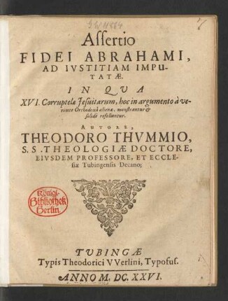 Assertio Fidei Abrahami, Ad Iustitiam Imputatae : In Qua XVI. Corruptelae Jesuitarum, hoc in argumento a veritate Orthodoxa alienae, monstrantur & solide refelluntur