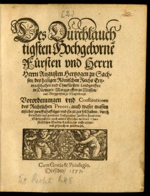 Des Durchlauch||tigsten Hochgebornẽ || Fürsten vnd Herrn || Herrn Augusten Hertzogen zu Sach=||sen/ ... Churfürsten ... || Vorordenungen vnd Constitutionen || des Rechtlichen Proces, auch waser massen || etzlicher zweiffelhafftiger vnd streitiger fell halben ... || zu recht erkant/|| vnd gesprochen werden sol.||