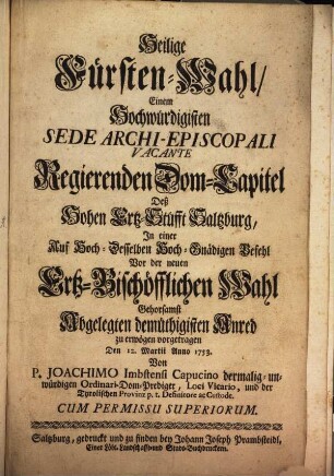 Heilige Fürsten-Wahl, Einem Hochwürdigisten Sede Archi-Episcopali Vacante Deß Hohen Ertz-Stüfft Saltzburg : In einer ... demüthigisten Anred ... vorgetragen Den 12. Martii Anno 1753.