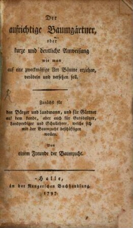 Der aufrichtige Baumgärtner, oder kurze und deutliche Anweisung wie man auf eine zweckmässige Art Bäume erziehen, verädeln und versetzen soll : zunächst für den Bürger und Landmann, und für Gärtner auf dem Lande, ...