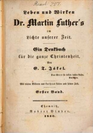 Leben und Wirken Dr. Martin Luther's im Lichte unserer Zeit : Ein Denkbuch für die ganze Christenheit. 1. (1840)