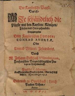 Der Kayserische Papst d. i. wie schändtlich die Päpste mit den Kaysern, Königen, Fürsten und Herrn gehandelt