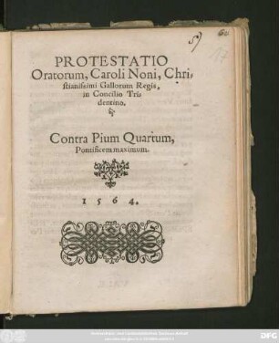 PROTESTATIO || Oratorum, Caroli Noni, Chri=||stianissimi Gallorum Regis,|| in Concilio Tri=||dentino.|| Contra Pium Quartum,|| Pontificem maximum.||