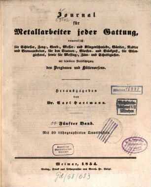 Journal für Metallarbeiter jeder Gattung, namentlich für Schlosser-, Zeug-, Grob-, Messer- und Klingenschmiede, Gürtler, Nadler und Broncearbeiter, für den Statuen-, Glocken- und Stückguß, für Eisengießerei, sowie für Messing-, Zinn- und Schriftgießer : mit besonderer Berücksichtigung d. Bergbaues u. Hüttenwesens. 5. 1854