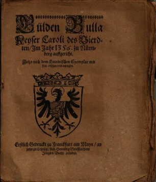 Gülden Bulla Keyser Caroli des Vierdten, Im Jahr 1356. zu Nürnberg auffgericht : Jetzo nach dem Lateinischen Exemplar mit fleis ersehen vnd corrigirt