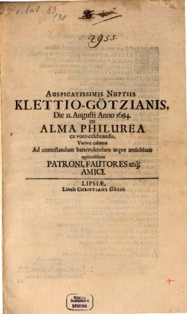 Auspicatissimis Nuptiis Klettio-Götzianis Die 11. Augusti Anno 1684 In Alma Philurea ex voto celebrandis, Votivo calamo Ad contestandam benevolentiam atque amicitiam applaudebant Patroni, Fautores atq[ue] Amici