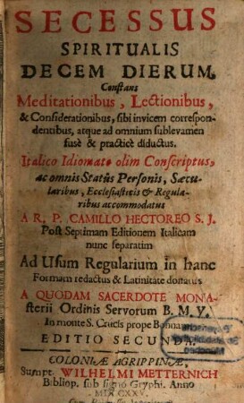 Secessus Spiritualis Decem Dierum : Constans Meditationibus, Lectionibus, & Considerationibus, sibi invicem correspondentibus, atque ad omnium sublevamen fuse & practice diductus