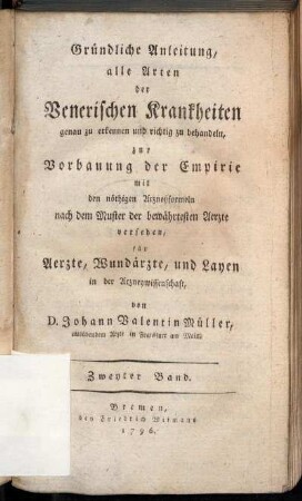 2: Gründliche Anleitung, alle Arten der Venerischen Krankheiten genau zu erkennen und richtig zu behandeln : zur Vorbauung der Empirie mit den nöthigen Arzneyformeln nach dem Muster der bewährtesten Aerzte versehen : für Aerzte, Wundärzte, und Layen in der Arzneywissenschaft