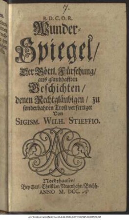 Wunder-Spiegel/ Der Göttl. Fürsehung/ aus glaubhafften Geschichten/ denen Rechtgläubigen/ zu sonderbahren Trost verfertiget
