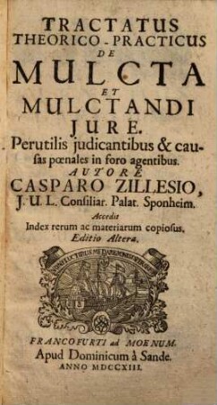 Tractatus Theorico-Practicus De Mulcta Et Mulctandi Iure : Perutilis iudicantibus & causas poenales in foro agentibus ; Accedit Index rerum ac materiarum copiosus