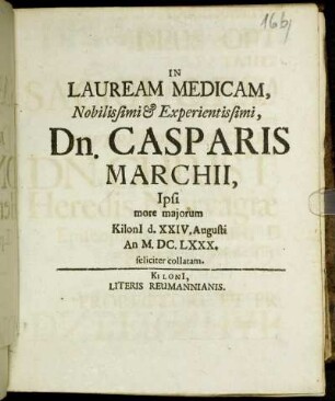 In Lauream Medicam, Nobilissimi & Experientissimi, Dn. Casparis Marchii, Ipsi more maiorum Kiloni[i] d. XXIV. Augusti An M.DC.LXXX. feliciter collatam