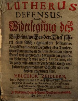 Lutherus defensus d.i. Widerlegung des Büchleins, welches den Titel führet eines falsch-genanten Johannis Angeli Praedicanten Beruffes oder Treuhertzigen Ermahnung an die Praedicanten ...