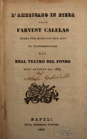 L' americano in fiera ossia Farvest Calelas : opera per musica in due atti ; da rappresentarsi nel Real Teatro del Fondo nell'autunno del 1837
