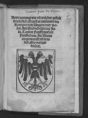Newe zeytung: wie vn[d] welcher gestalt Kayserlich Maiestat: mitsambt den Konigen von Ungern vnd Polen. Am Sechzehe[n]den tag Julij. Tausent Funffhundert Funffzehene. Zu Wienn eingeritten ist: vn[d] was sich aldo verlauffen hat