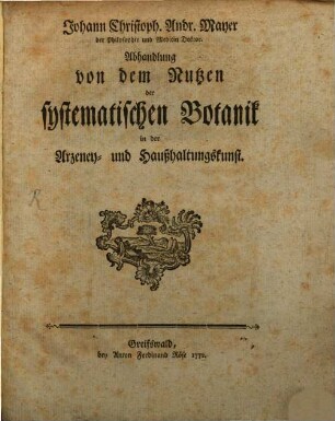 Johann Christoph. Andr. Mayer der Philosophie und Medicin Doktor, Abhandlung von dem Nutzen der systematischen Botanik in der Arzeney- und Haußhaltungskunst