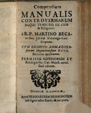 Compendium Manualis Controversiarum Hujus Temporis De Fide & Religione : Cvm Excerpto Animadversionum Moguntinensium Anti-Becano oppositarum