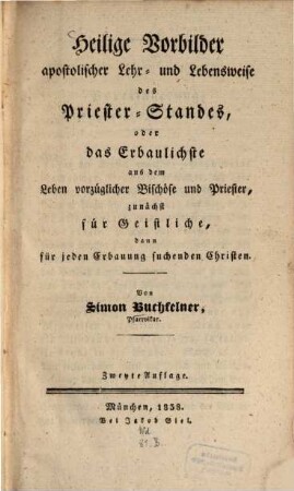 Heilige Vorbilder apostolischer Lehr- und Lebensweise des Priester-Standes, oder das Erbaulichste aus dem Leben vorzüglicher Bischöfe und Priester : zunächst für Geistliche, dann für jeden Erbauung suchenden Christen