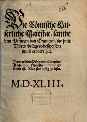 Wie Römische Kaiserliche Maiestat, sambt dem Printzen von Orangien, die statt Düren, belägert, beschossen vnnd erobert hat : Jtem, wie der Printz von Orangien, Kaiserlicher Maiestat entgegen geritten ist. Alles seer lustig zu lesen