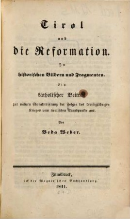 Tirol und die Reformation : in historischen Bildern und Fragmenten ; ein katholischer Beitrag zur nähern Charakterisirung der Folgen des dreißigjährigen Krieges vom tirolischen Standpunkte aus