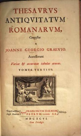 Thesaurus Antiquitatum Romanarum : in quo continentur Lectissimi quique scriptores, qui superiori aut nostro seculo Romanae reipublicae rationem, disciplinam, leges, instituta, sacra, artesque togatas ac sagatas explicarunt & illustrarunt ; Accesserunt variae & accuratae tabulae aeneae, 3