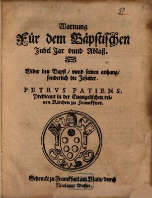 Warnung für dem Bäpstischen Jubel Jar und Ablaß : Wider den Bapst, unnd seinen anhang, sonderlich die Jesuiter