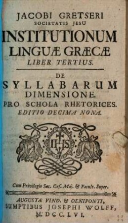 Jacobi Gretseri Societatis Jesu Institutionum Linguae Graecae Liber .... 3, De Syllabarum Dimensione. Pro Schola Rhetorices