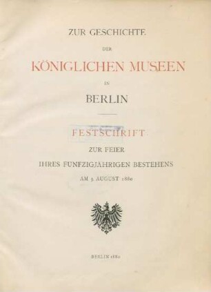 Zur Geschichte der Königlichen Museen in Berlin : Festschrift ; zur Feier ihres fünfzigjährigen Bestehens am 3. August 1880
