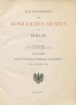 Zur Geschichte der Königlichen Museen in Berlin : Festschrift ; zur Feier ihres fünfzigjährigen Bestehens am 3. August 1880
