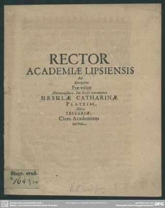 Rector academiae Lipsiensis ad exequias foeminae ... Ursulae Catharinae Platziae, natae Telleriae, cives academicos invitat : [progr. ad exequias Ursul. Cathar. natae Telleriae Chrph. Platzii uxoris]