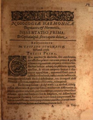 Nosologia Harmonica Dogmatica & Hermetica : Dissertationibus Quinquaginta In Celeberrima Academia Mauritiana, quæ est Marpurgi, publicè & privatim disceptata, In Qua Ex Priscis Ac Recentioribus Artis Medicæ Scriptoribus præcipui partium humani corporis affectus a capite ad calcem breviter ac perspicuè cum succinctis curis & remediis specificis explicantur, 1. Continens morbos cerebri, oculorum, aurium, narium, thoracis, pleuræ, pulmonum, cordis, & ventriculi