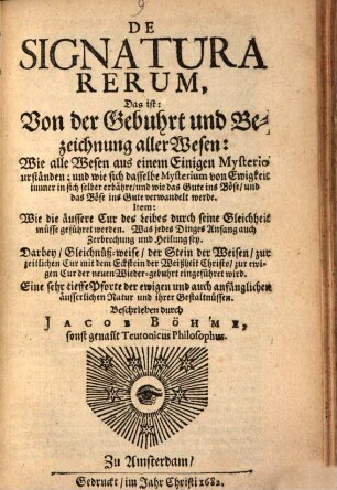 De Signatura Rerum, Das ist: Von der Gebuhrt und Bezeichnung aller Wesen : Wie alle Wesen aus einem Einigen Mysterio urständen; und wie sich dasselbe Mysterium von Ewigkeit immer in sich selber erbähre, und wie das Gute ins Böse, und das Böse ins Gute verwandelt werde. Item: Wie die äussere Cur des Leibes durch seine Gleichheit müsse geführet werden. Was jedes Dinges Anfang auch Zerbrechung und Heilung sey ...