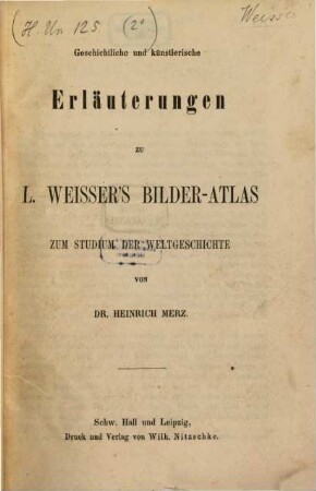 Geschichtliche u. künstlerische Erläuterungen zu L. Weisser's Bilder-Atlas zum Studium der Weltgeschichte : (L. Weisser's Bilder-Atlas. H. un. 125 in fol.) & 2 H. un. 150 a