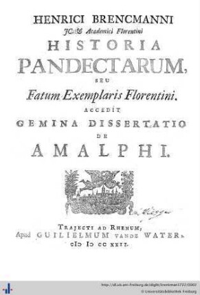 Henrici Brencmanni ... Historia Pandectarum, Seu Fatum Exemplaris Florentini : Accedit Gemina Dissertatio De Amalphi