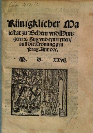 Künigklicher Maiestat zu Behem vnd Hungern [et]c. Zug vnd eynreytten auff die Crönung gen prag