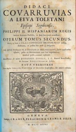Didaci Covarruvias A Leyva Toletani Episcopi Segobiensis, ... Opera Omnia : Cum duplici Indice, Capitum & Rerum locupletissimo, suis numeris restituto, 2