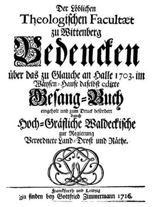 Der Löblichen Theologischen Facultæt zu Wittenberg Bedencken über das zu Glauche an Halle 1703. im Waysen-Hause daselbst edirte Gesang-Buch