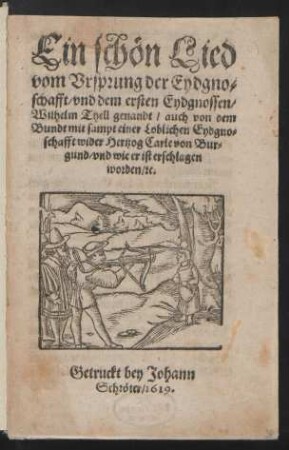 Ein schön Lied vom Ursprung der Eydgnoschafft/ und dem ersten Eydgnossen/ Wilhelm Thell genandt/ auch von dem Bundt mit sampt einer Loblichen Eydgnoschafft wider Hertzog Carle von Burgund/ und wie er ist erschlagen worden/ [et]c.