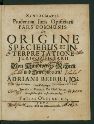 Syntagmatis Prudentiae Iuris Opificiarii Pars Communis De Origine Speciebus Et Interpretatione Iuris Opificarii Von Handwergs Rechten und Gewohnheiten/ Adriani Beieri, ICti.