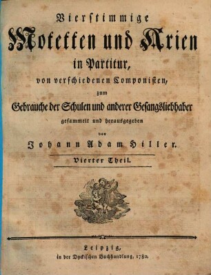 Vierstimmige Motetten und Arien in Partitur, von verschiedenen Componisten, zum Gebrauche der Schulen und anderer Gesangsliebhaber gesammelt und herausgegeben von Johann Adam Hiller, 4. 1780. - 1 Bl., 46 S.