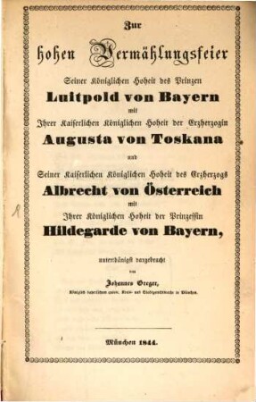Zur hohen Vermählungsfeier Seiner Königlichen Hoheit des Prinzen Luitpold von Bayern mit Ihrer Kaiserlichen Königlichen Hoheit der Erzherzogin Augusta von Toskana und Seiner Kaiserlichen Königlichen Hoheit des Erzherzogs Albrecht von Österreich mit Ihrer Königlichen Hoheit der Prinzessin Hildegarde von Bayern
