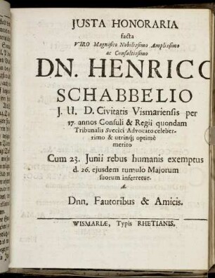 Iusta Honoraria facta Viro Magnifico Nobilissimo Amplissimo ac Consultissimo Dn. Henrico Schabbelio I.U.D. Civitatis Vismariensis [...]
