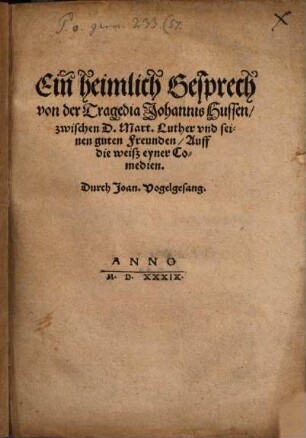 Ein heimlich Gesprech von der Tragedia Iohannis Hussen zwischen D. Mart. Luther und seinen guten Freunden : Auff die weisz eyner Comedien