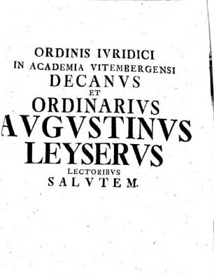 Ordinis Iuridici In Academia Vitembergensi Decanus Et Ordinarius Augustinus Leyserus Lectoribus Salutem