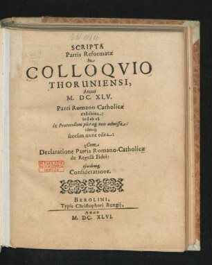 Scripta Partis Reformatae In Colloquio Thoruniensi, Anno M.DC.XLV. Parti Romano-Catholicae exhibita: Sed ab ea in Protocollum pleraq[ue] non admissa: ideoq[ue] seorsim nunc edita : Cum Declaratione Partis Romano-Catholicae de Regula Fidei: eiusdemq[ue] Consideratione