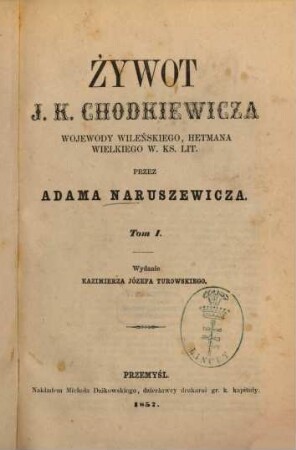 Żywot J. K. Chodkiewicza, wojewody wileńskiego, hetmana wielkiego W. Ks. Lit. : Przez Adama Naruszewicza. Wydanie Kazimierza Józefa Turowskiego. [Jan Karol Chodkiewicz], 1