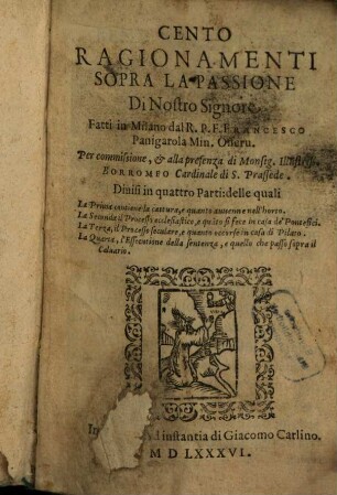 Cento Ragionamenti Sopra La Passione Di Nostro Signore : Diuisi in quattro Parti: delle quali La Prima contiene la cattura, e quanto avvenne nell'horto. La Seconda il Processo ecclesiastico, e qua[n]to se fece in casa de'Pontefici, ...