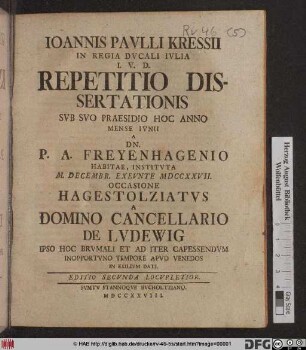 Ioannis Pavllii Kressii In Regia Dvcali Ivlia I. V. D. Repetitio Dissertationis Svb Svo Praesido Hoc Anno Mense Ivnii A Dn. P. A. Freyenhagenio Habitae, Institvta M. Decembr. Exevnte MDCCXXVII. : Occasione Hagestolziatvs A Domino Cancellario De Lvdewig Ipso Hoc Brvmali Et Ad Iter Capessendvm Inopportvno Tempore Apvd Venedos In Exilivm Dati