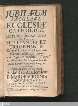 [Pars Tertia]: Jubilæum Sæculare Ecclesiæ Catholicæ Per Septendecim Sæcula Militantis & Triumphantis Contra Idololatriam, tyrannos, hæreses, schismata, errores, & scandala Iubilaeum Saeculare Ecclesiae Catholicae Per Septendecim Saecula Militantis et Triumphantis Contra Idololatriam, tyrannos, haereses, schismata, errores, et scandala : Per Septendecim Sæcula Militantis & Triumphantis Contra Idololatriam, tyrannos, hæreses, schismata, errores, & scandala ; Ex Annalibus Ecclesiasticis collectum Pro Xenio Oblatum Academicæ Sodalitati Dominorum B. Mariæ Virginis Annunciatæ Herbipoli, Anno ...