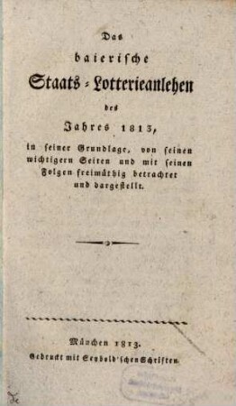 Das baierische Staats-Lotterie-Anlehen des Jahres 1813 : in seiner Grundlage, von seinen wichtigern Seiten und mit seinen Folgen freimüthig betrachtet und dargestellt
